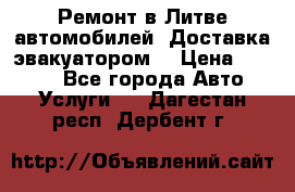 Ремонт в Литве автомобилей. Доставка эвакуатором. › Цена ­ 1 000 - Все города Авто » Услуги   . Дагестан респ.,Дербент г.